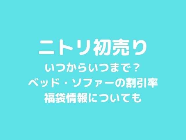 ニトリ初売り21はいつからいつまで ベッド ソファーの割引率や福袋情報も